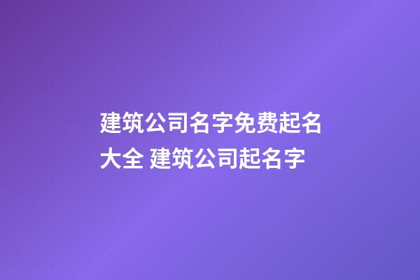 建筑公司名字免费起名大全 建筑公司起名字-第1张-公司起名-玄机派